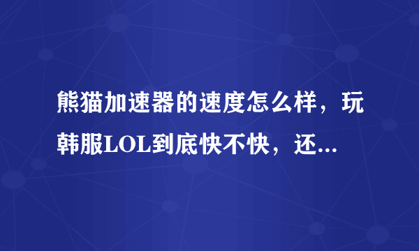 熊猫加速器的速度怎么样，玩韩服LOL到底快不快，还有稳不稳定？