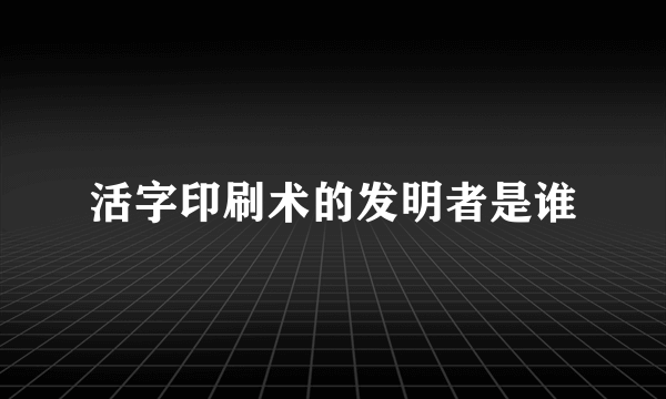 活字印刷术的发明者是谁