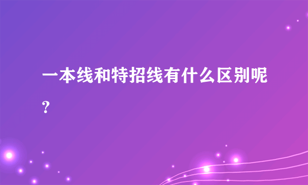 一本线和特招线有什么区别呢？