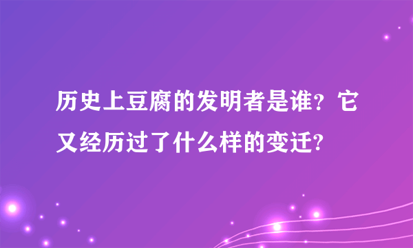 历史上豆腐的发明者是谁？它又经历过了什么样的变迁?