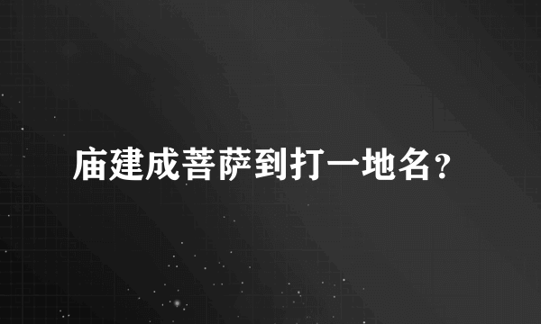 庙建成菩萨到打一地名？