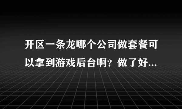 开区一条龙哪个公司做套餐可以拿到游戏后台啊？做了好多次。都不给后台！怎么办？