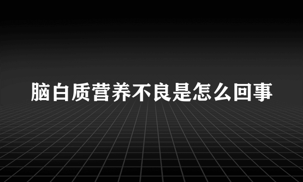 脑白质营养不良是怎么回事