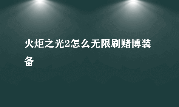 火炬之光2怎么无限刷赌博装备