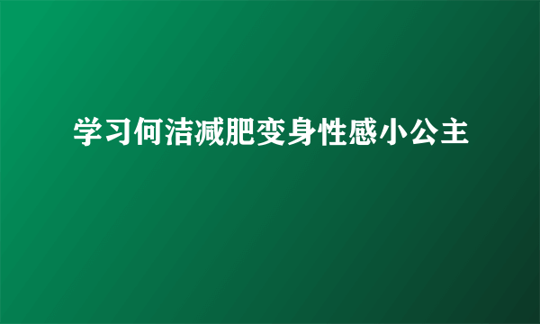 学习何洁减肥变身性感小公主