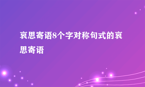 哀思寄语8个字对称句式的哀思寄语