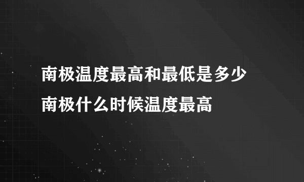 南极温度最高和最低是多少 南极什么时候温度最高