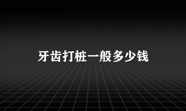 牙齿打桩一般多少钱