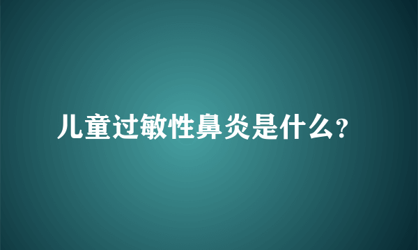 儿童过敏性鼻炎是什么？