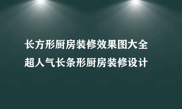 长方形厨房装修效果图大全 超人气长条形厨房装修设计