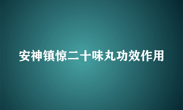 安神镇惊二十味丸功效作用