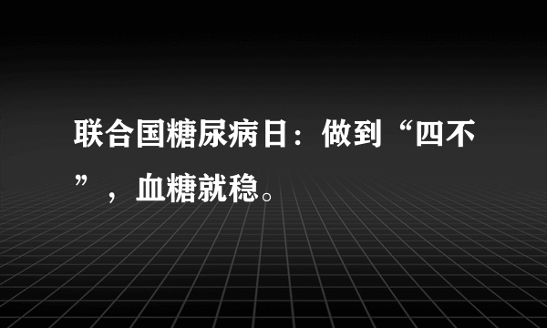 联合国糖尿病日：做到“四不”，血糖就稳。