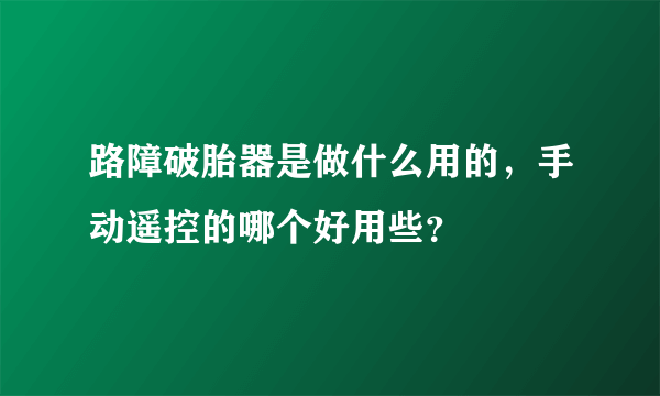 路障破胎器是做什么用的，手动遥控的哪个好用些？