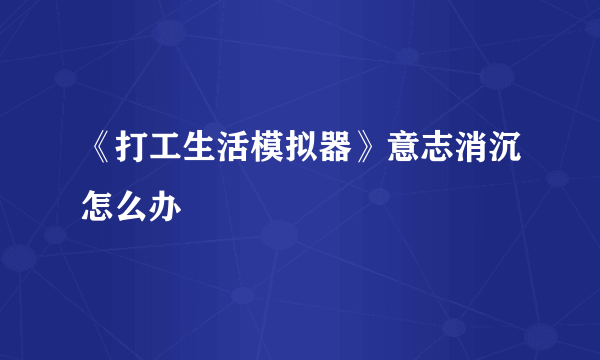 《打工生活模拟器》意志消沉怎么办