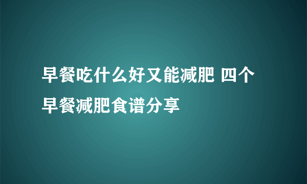 早餐吃什么好又能减肥 四个早餐减肥食谱分享