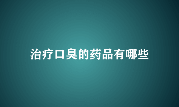 治疗口臭的药品有哪些