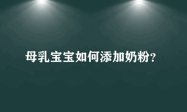 母乳宝宝如何添加奶粉？