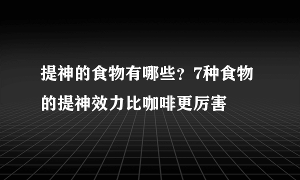 提神的食物有哪些？7种食物的提神效力比咖啡更厉害