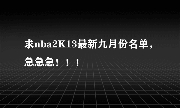 求nba2K13最新九月份名单，急急急！！！