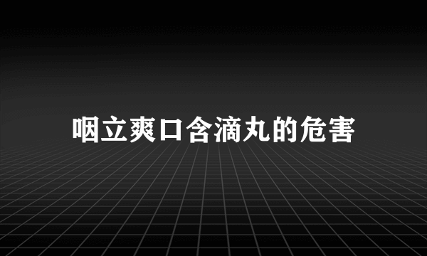 咽立爽口含滴丸的危害