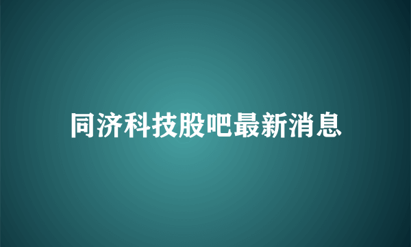 同济科技股吧最新消息