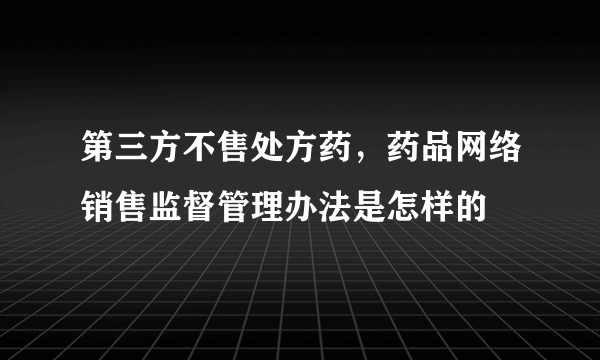 第三方不售处方药，药品网络销售监督管理办法是怎样的