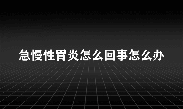 急慢性胃炎怎么回事怎么办