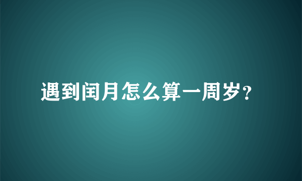 遇到闰月怎么算一周岁？