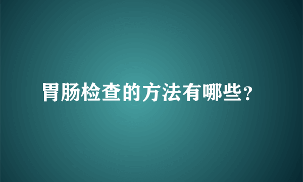 胃肠检查的方法有哪些？