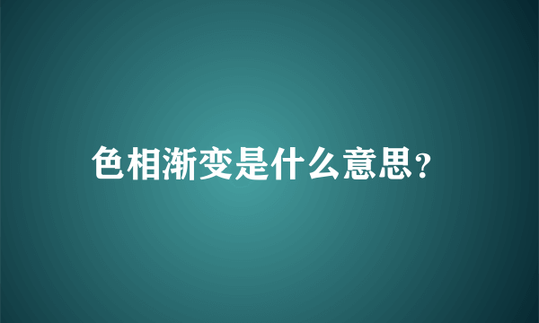 色相渐变是什么意思？