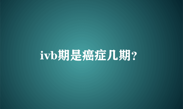 ivb期是癌症几期？