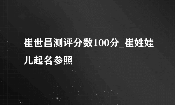 崔世昌测评分数100分_崔姓娃儿起名参照