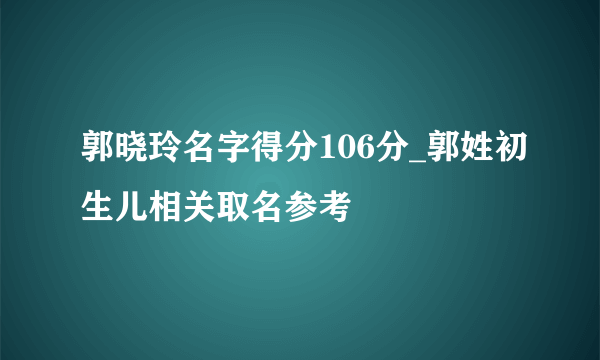 郭晓玲名字得分106分_郭姓初生儿相关取名参考