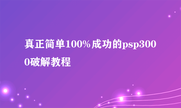 真正简单100%成功的psp3000破解教程