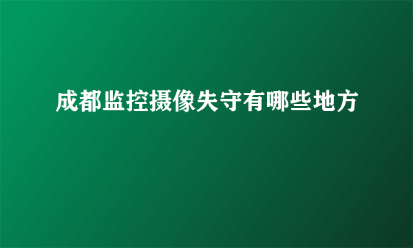 成都监控摄像失守有哪些地方