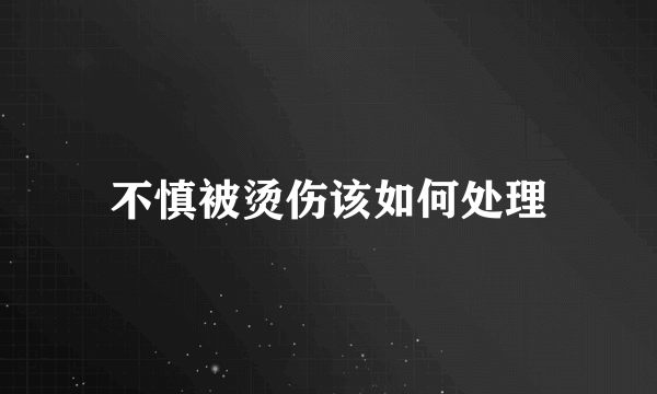 不慎被烫伤该如何处理