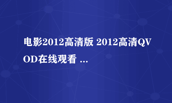 电影2012高清版 2012高清QVOD在线观看 2012高清DVD完整版下载