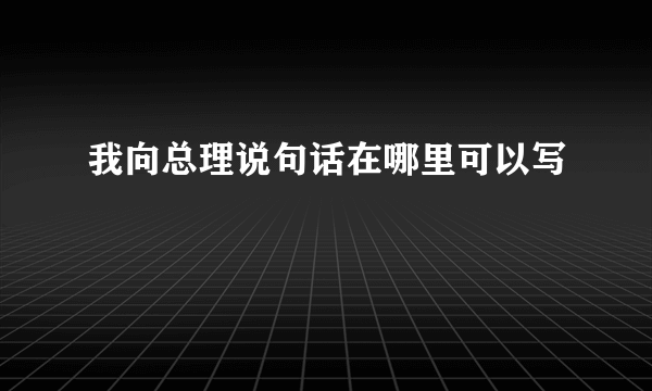 我向总理说句话在哪里可以写