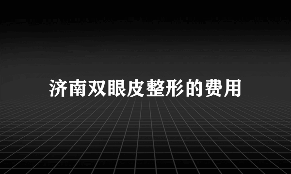 济南双眼皮整形的费用