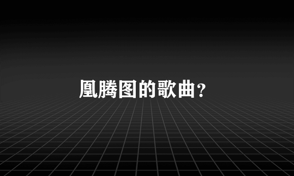 凰腾图的歌曲？