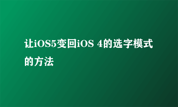 让iOS5变回iOS 4的选字模式的方法