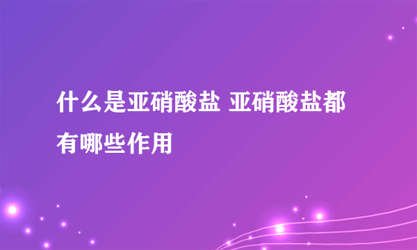 什么是亚硝酸盐 亚硝酸盐都有哪些作用