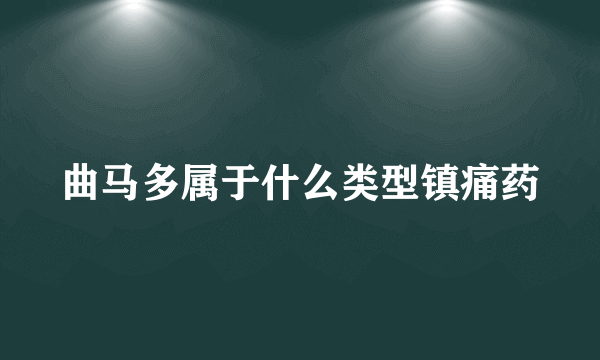 曲马多属于什么类型镇痛药