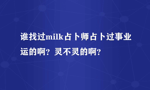 谁找过milk占卜师占卜过事业运的啊？灵不灵的啊？