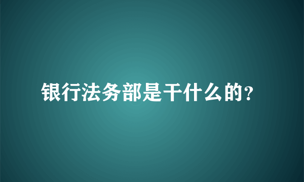 银行法务部是干什么的？