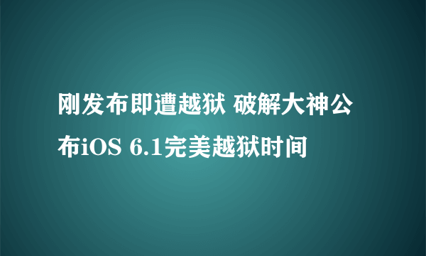 刚发布即遭越狱 破解大神公布iOS 6.1完美越狱时间