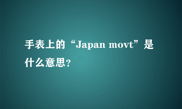 手表上的“Japan movt”是什么意思？