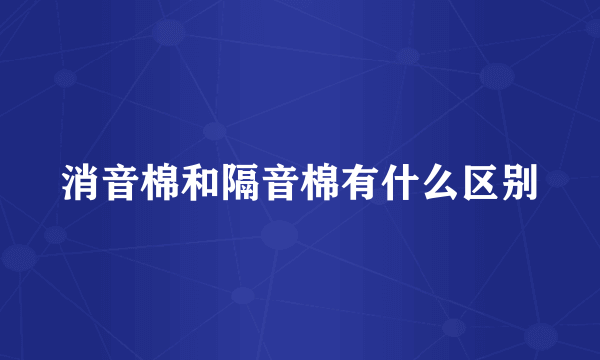 消音棉和隔音棉有什么区别