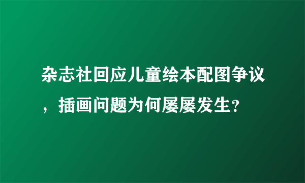 杂志社回应儿童绘本配图争议，插画问题为何屡屡发生？