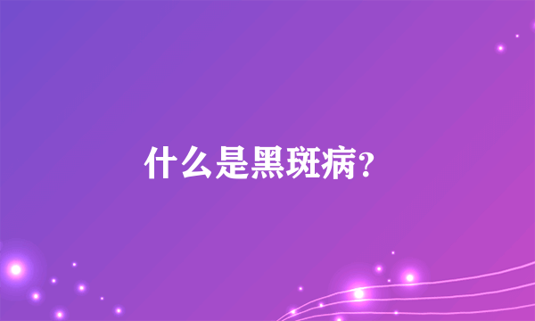 什么是黑斑病？